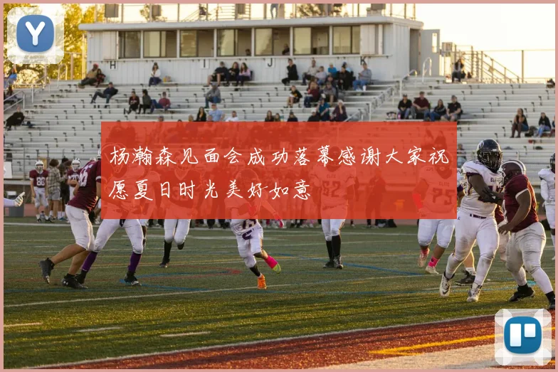 杨瀚森见面会成功落幕感谢大家祝愿夏日时光美好如意