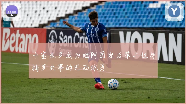卡塞米罗成为继阿图尔后第二位与梅罗共事的巴西球员