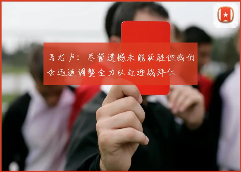 马尤卢：尽管遗憾未能获胜但我们会迅速调整全力以赴迎战拜仁