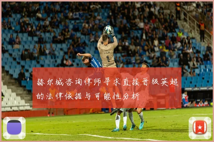 赫尔城咨询律师寻求直接晋级英超的法律依据与可能性分析