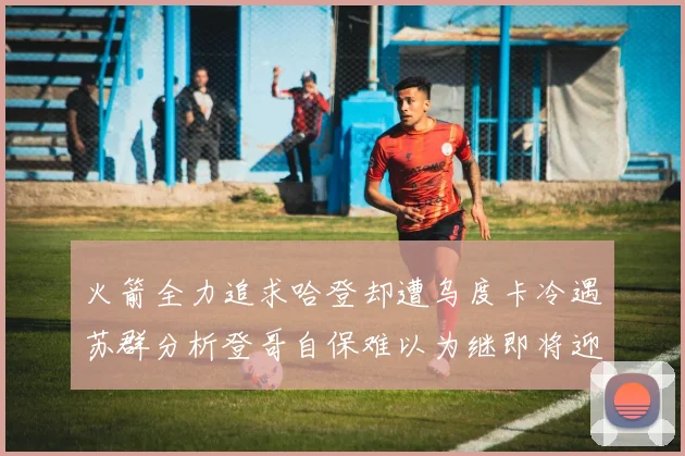 火箭全力追求哈登却遭乌度卡冷遇苏群分析登哥自保难以为继即将迎来抢七大战