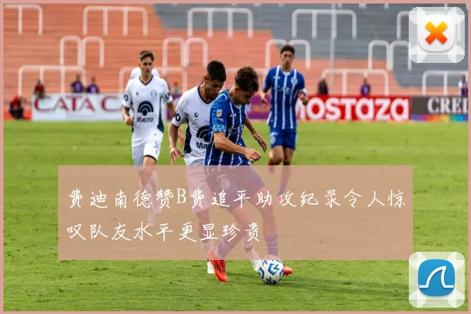 费迪南德赞B费追平助攻纪录令人惊叹队友水平更显珍贵